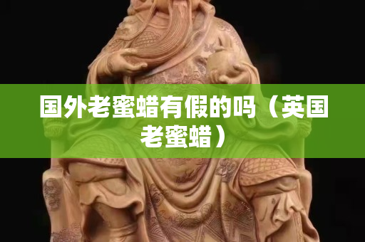 国外老蜜蜡有假的吗（英国老蜜蜡）
