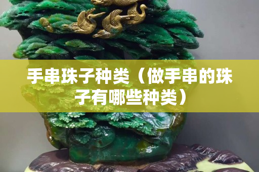 手串珠子种类（做手串的珠子有哪些种类）