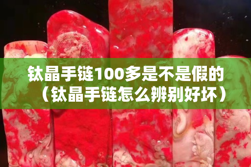 钛晶手链100多是不是假的（钛晶手链怎么辨别好坏）