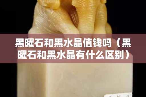 黑曜石和黑水晶值钱吗（黑曜石和黑水晶有什么区别）
