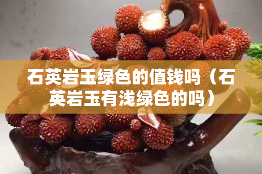 石英岩玉绿色的值钱吗（石英岩玉有浅绿色的吗）