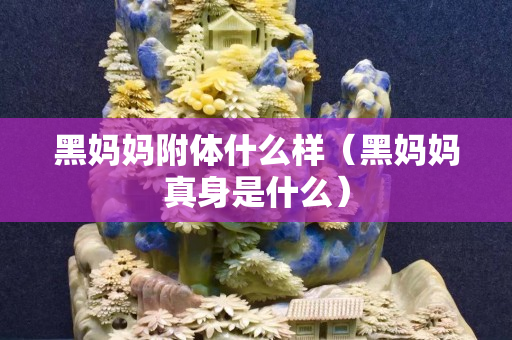 黑妈妈附体什么样（黑妈妈真身是什么）