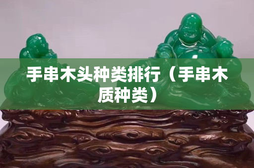 手串木头种类排行（手串木质种类）