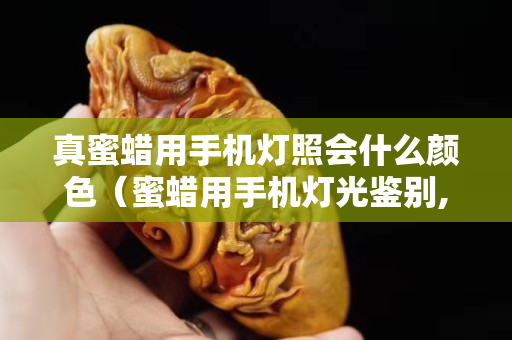 真蜜蜡用手机灯照会什么颜色（蜜蜡用手机灯光鉴别,灯光下蜜蜡真假对照图）