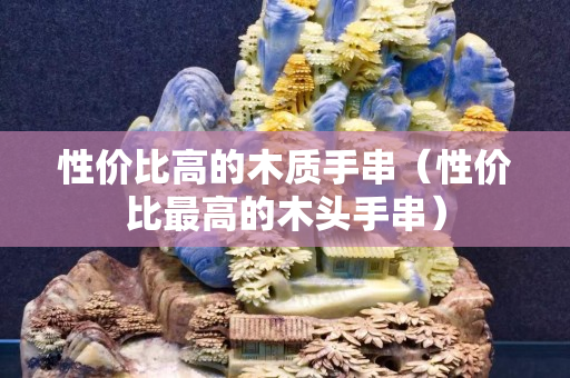 性价比高的木质手串（性价比最高的木头手串）