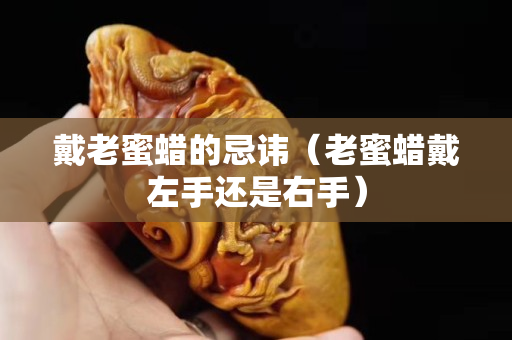 戴老蜜蜡的忌讳（老蜜蜡戴左手还是右手）