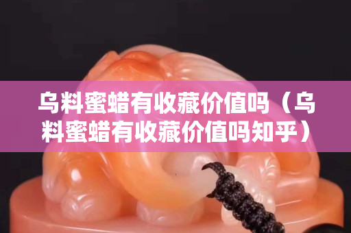 乌料蜜蜡有收藏价值吗（乌料蜜蜡有收藏价值吗知乎）