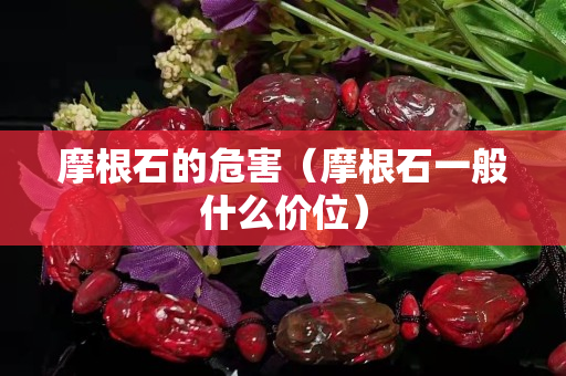 摩根石的危害（摩根石一般什么价位）