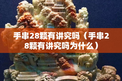 手串28颗有讲究吗（手串28颗有讲究吗为什么）