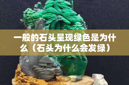一般的石头呈现绿色是为什么（石头为什么会发绿）