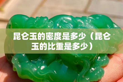昆仑玉的密度是多少（昆仑玉的比重是多少）