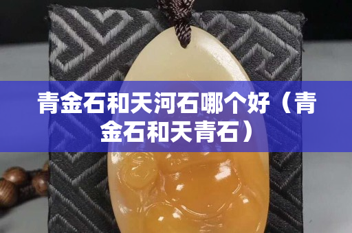 青金石和天河石哪个好（青金石和天青石）