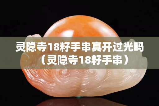 灵隐寺18籽手串真开过光吗（灵隐寺18籽手串）