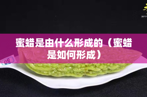 蜜蜡是由什么形成的（蜜蜡是如何形成）
