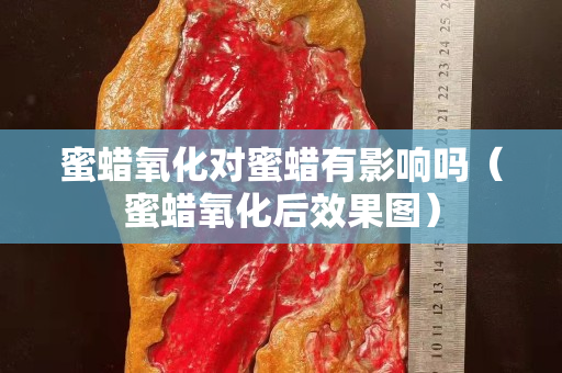 蜜蜡氧化对蜜蜡有影响吗（蜜蜡氧化后效果图）