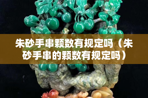 朱砂手串颗数有规定吗（朱砂手串的颗数有规定吗）