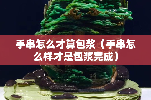 手串怎么才算包浆（手串怎么样才是包浆完成）