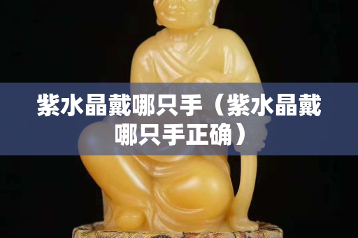 紫水晶戴哪只手（紫水晶戴哪只手正确）
