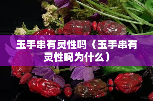 玉手串有灵性吗（玉手串有灵性吗为什么）