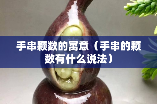 手串颗数的寓意（手串的颗数有什么说法）
