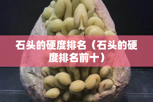 石头的硬度排名（石头的硬度排名前十）