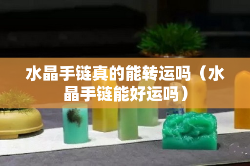 水晶手链真的能转运吗（水晶手链能好运吗）