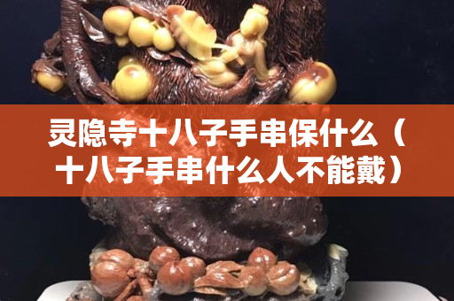 灵隐寺十八子手串保什么（十八子手串什么人不能戴）