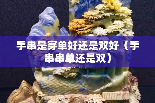 手串是穿单好还是双好（手串串单还是双）