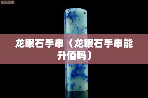 龙眼石手串（龙眼石手串能升值吗）