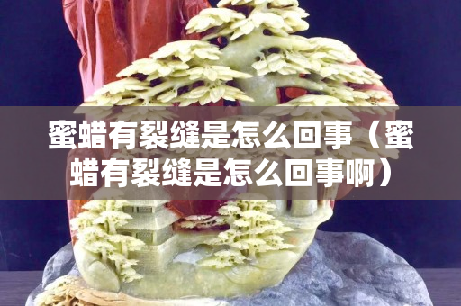 蜜蜡有裂缝是怎么回事（蜜蜡有裂缝是怎么回事啊）