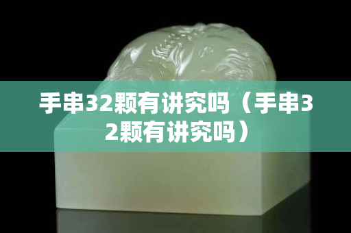 手串32颗有讲究吗（手串32颗有讲究吗）