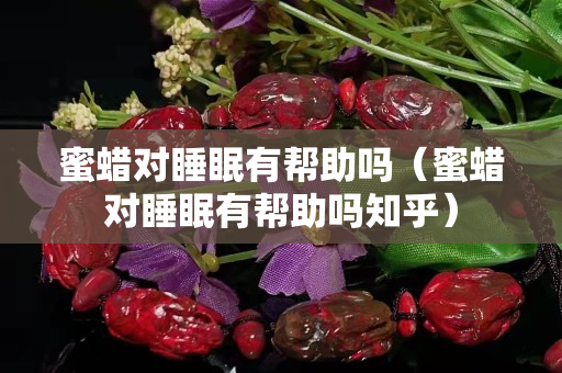 蜜蜡对睡眠有帮助吗（蜜蜡对睡眠有帮助吗知乎）