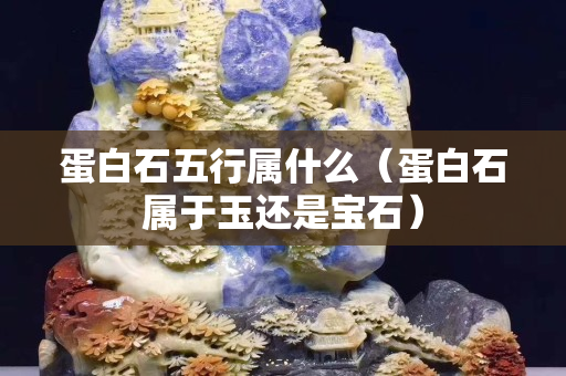 蛋白石五行属什么（蛋白石属于玉还是宝石）