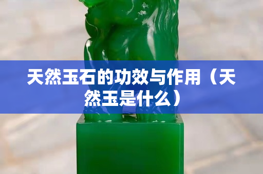 天然玉石的功效与作用（天然玉是什么）