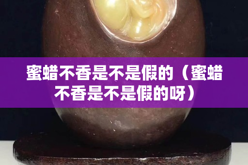 蜜蜡不香是不是假的（蜜蜡不香是不是假的呀）