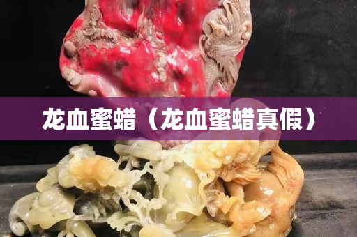 龙血蜜蜡（龙血蜜蜡真假）