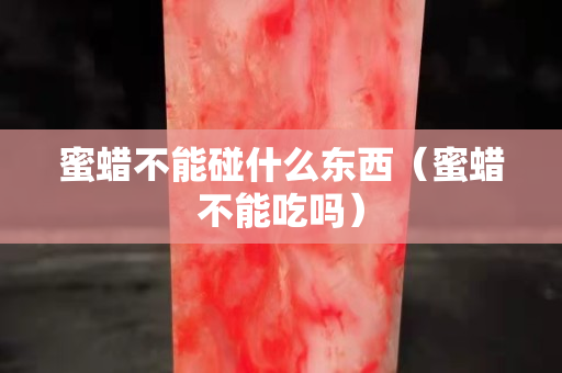 蜜蜡不能碰什么东西（蜜蜡不能吃吗）