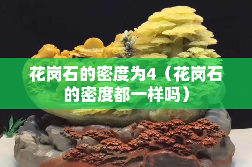 花岗石的密度为4（花岗石的密度都一样吗）