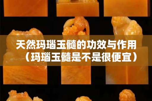 天然玛瑙玉髓的功效与作用（玛瑙玉髓是不是很便宜）