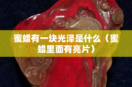 蜜蜡有一块光泽是什么（蜜蜡里面有亮片）