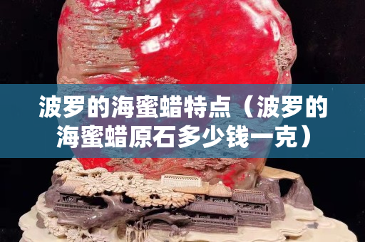 波罗的海蜜蜡特点（波罗的海蜜蜡原石多少钱一克）