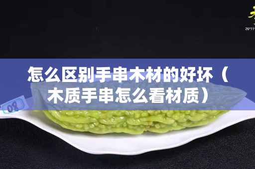 怎么区别手串木材的好坏（木质手串怎么看材质）