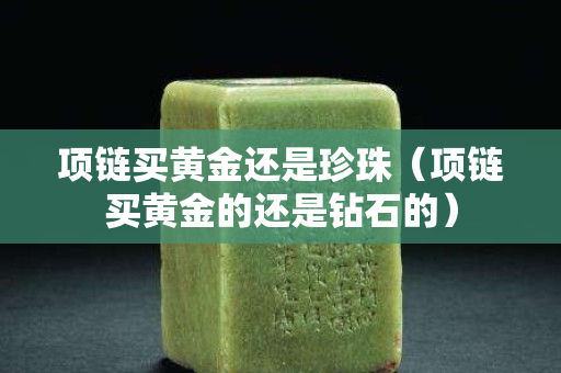 项链买黄金还是珍珠（项链买黄金的还是钻石的）