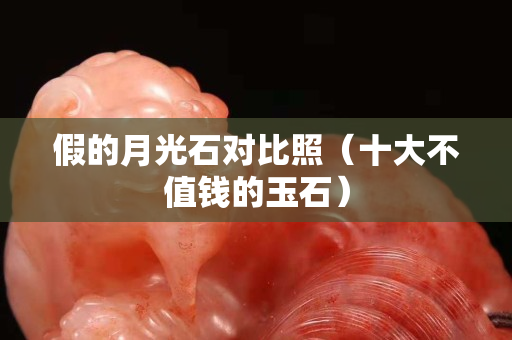 假的月光石对比照（十大不值钱的玉石）