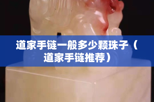 道家手链一般多少颗珠子（道家手链推荐）
