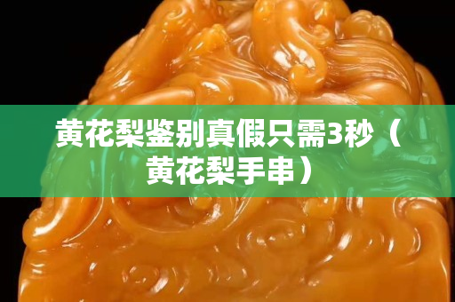 黄花梨鉴别真假只需3秒（黄花梨手串）