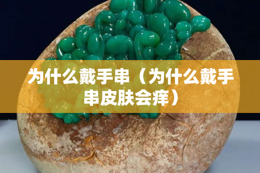 为什么戴手串（为什么戴手串皮肤会痒）