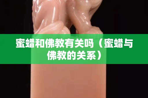 蜜蜡和佛教有关吗（蜜蜡与佛教的关系）