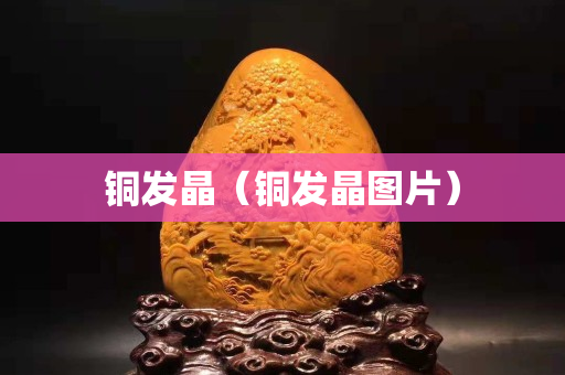 铜发晶（铜发晶图片）