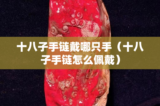 十八子手链戴哪只手（十八子手链怎么佩戴）